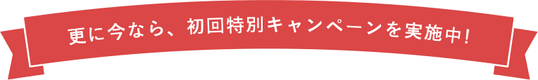 見出し:更に今なら、初回特別キャンペーンを実施中